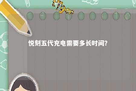 悦刻五代充电需要多长时间？ 